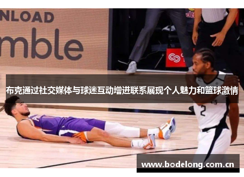 布克通过社交媒体与球迷互动增进联系展现个人魅力和篮球激情