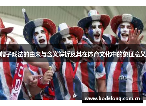 帽子戏法的由来与含义解析及其在体育文化中的象征意义
