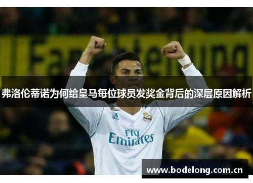 弗洛伦蒂诺为何给皇马每位球员发奖金背后的深层原因解析