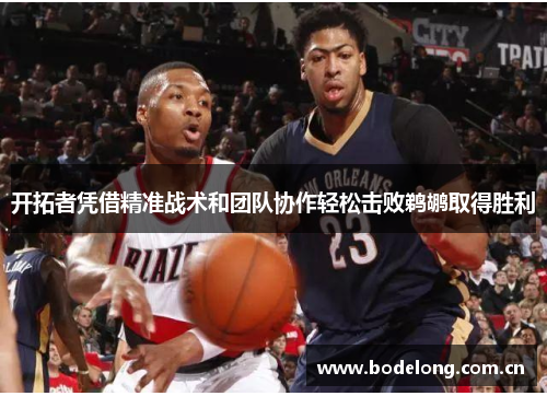 开拓者凭借精准战术和团队协作轻松击败鹈鹕取得胜利